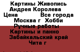 Картины Живопись Андрея Королева. › Цена ­ 9 000 - Все города, Москва г. Хобби. Ручные работы » Картины и панно   . Забайкальский край,Чита г.